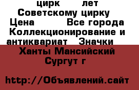 1.2) цирк : 50 лет Советскому цирку › Цена ­ 199 - Все города Коллекционирование и антиквариат » Значки   . Ханты-Мансийский,Сургут г.